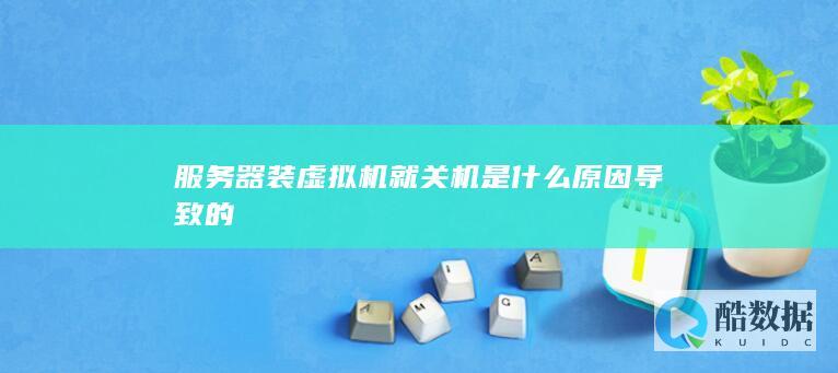 服务器装虚拟机就关机是什么原因导致的