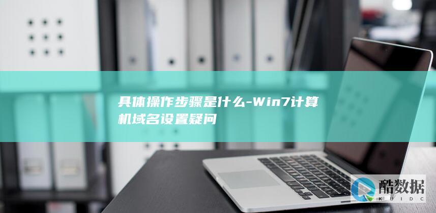 具体操作步骤是什么-Win7计算机域名设置疑问