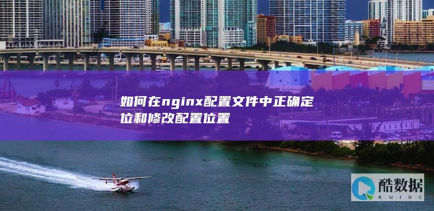 Nginx配置文件定位与编辑步骤