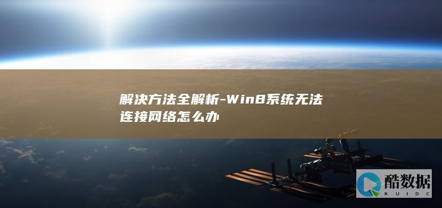 解决方法全解析-Win8系统无法连接网络怎么办
