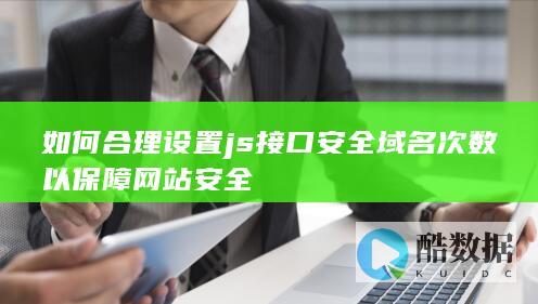 如何合理设置js接口安全域名次数以保障网站安全