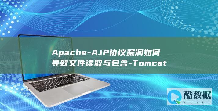 Apache-AJP协议漏洞如何导致文件读取与包含-Tomcat