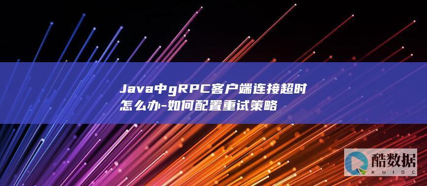 Java中gRPC客户端连接超时怎么办