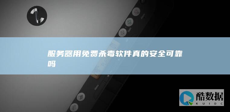 器用免费杀毒软件真的安全可靠吗