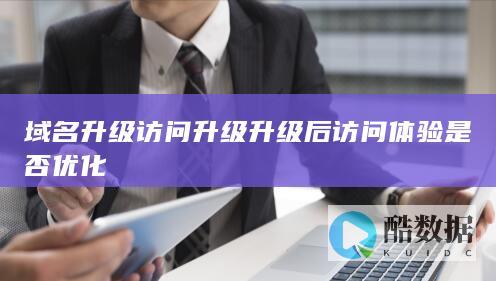 域名升级访问升级升级后访问是否优化