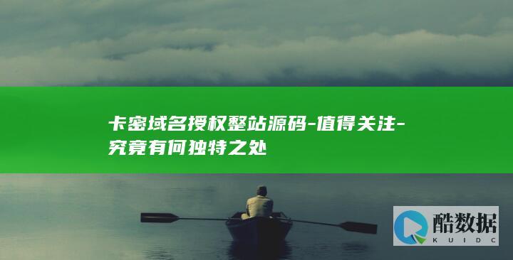 卡密域名授权整站源码-值得关注-究竟有何独特之处