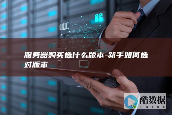 服务器购买选什么版本-新手如何选对版本