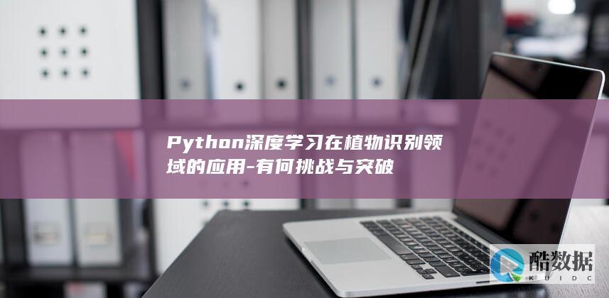 Python深度学习在植物识别领域的应用-有何挑战与突破