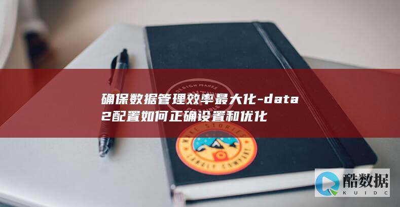 确保数据管理效率最大化-data2配置如何正确设置和优化