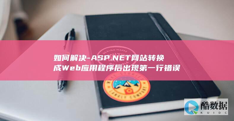 如何解决-ASP.NET网站转换成Web应用程序后出现第一行错误