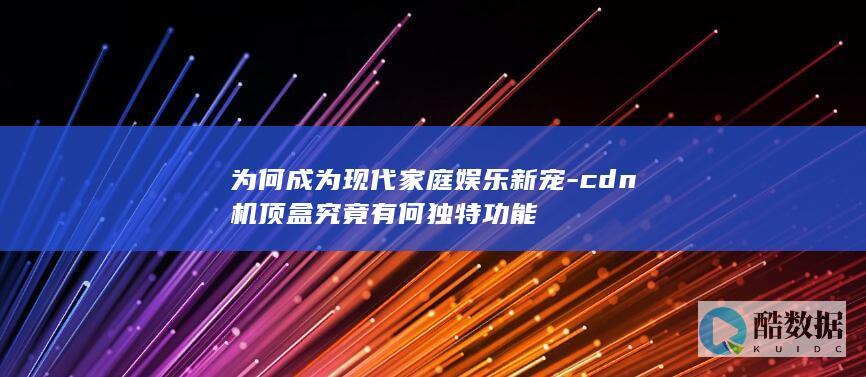 cdn机顶盒究竟有何独特功能