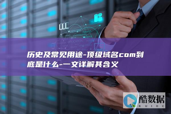 历史及常见用途-顶级域名com到底是什么-一文详解其含义