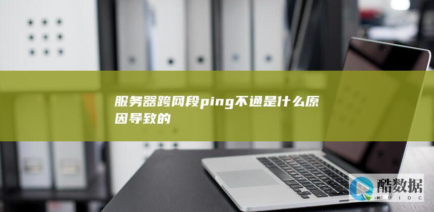服务器跨网段ping不通原因