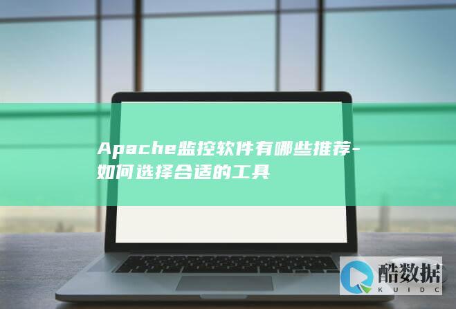 Apache监控软件有哪些推荐-如何选择合适的工具