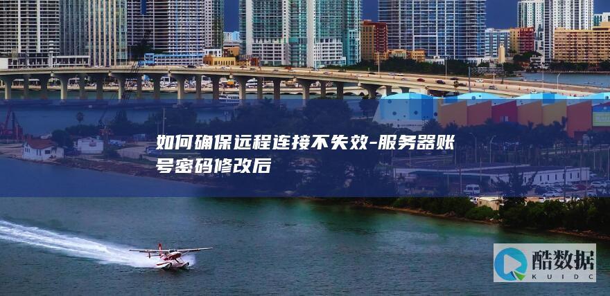服务器账号密码更新后远程连接配置技巧