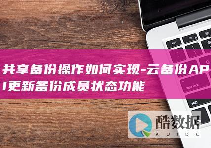 云备份API更新备份成员状态功能