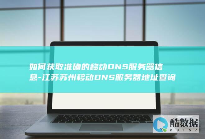 如何获取准确的移动DNS服务器信息-江苏苏州移动DNS服务器地址查询