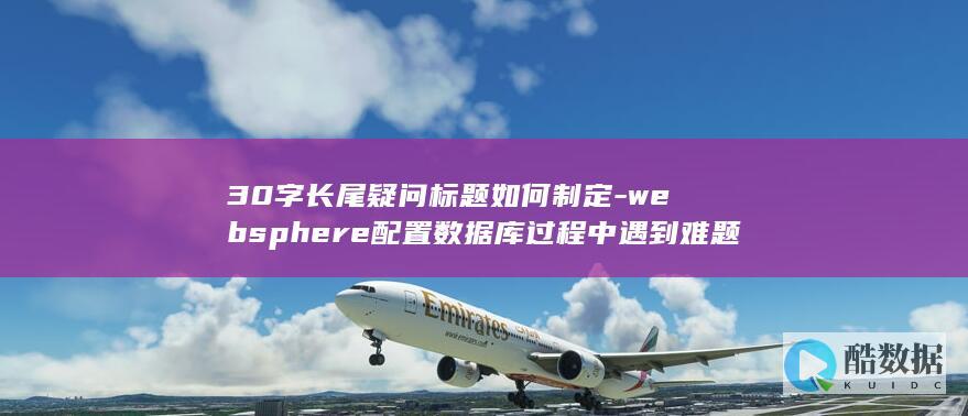 30字长尾疑问标题如何制定-websphere配置数据库过程中遇到难题