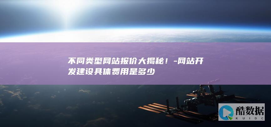 不同类型网站报价大揭秘！-网站开发建设具体费用是多少