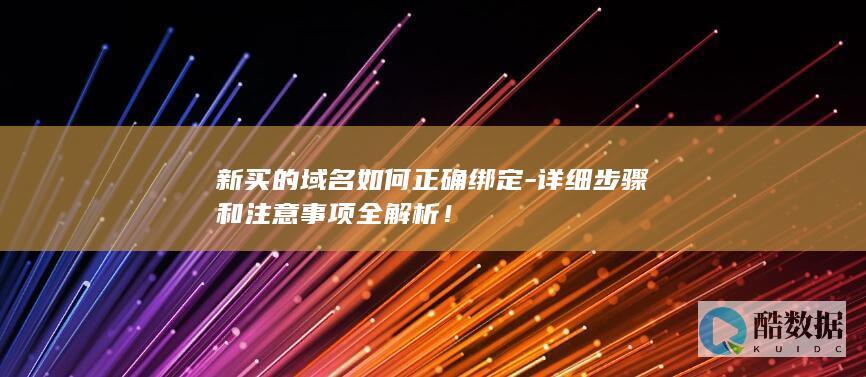 新买的域名如何正确绑定-详细步骤和注意事项全解析！