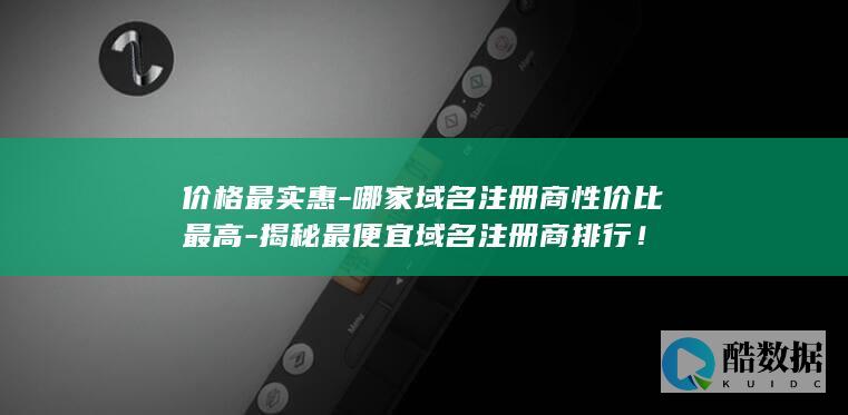 价格最实惠-哪家域名注册商性价比最高-揭秘最便宜域名注册商排行！