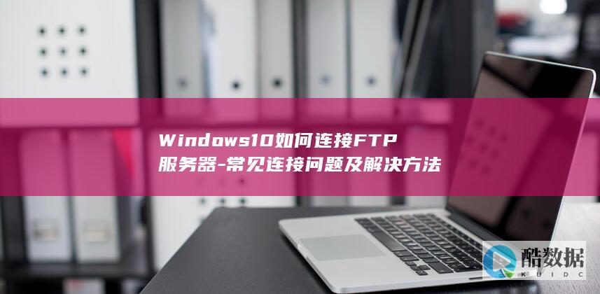 Windows10常见FTP连接问题及解决