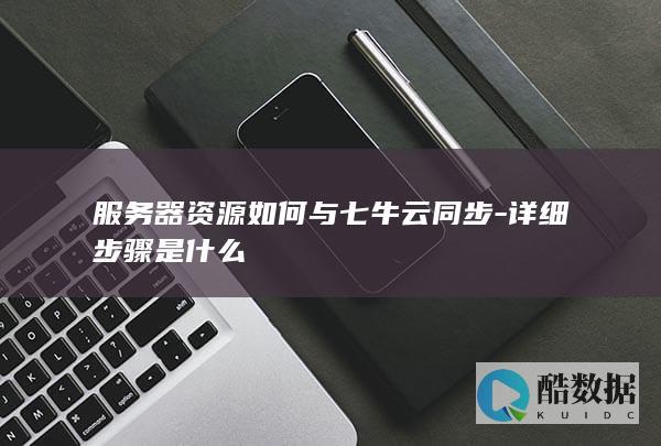 七牛云与服务器资源同步指南