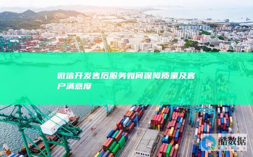 微信开发售后服务如何保障质量及客户满意度