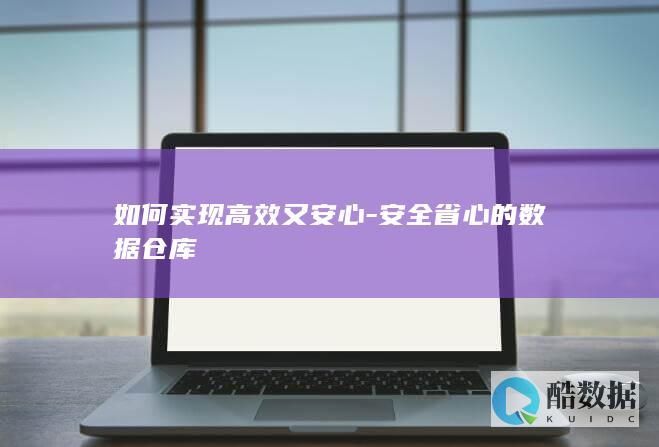 如何实现高效又安心-安全省心的数据仓库