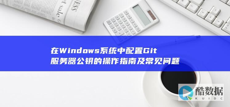 在Windows系统中配置Git服务器公钥的操作指南及常见问题