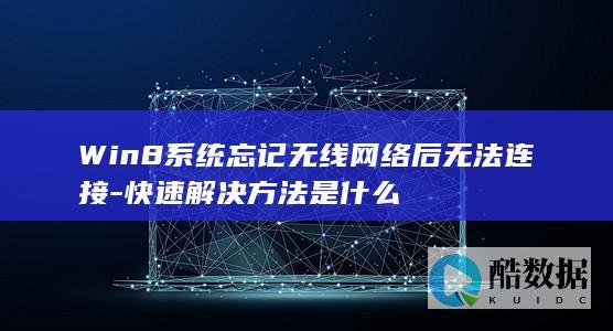 Win8系统忘记无线网络后无法连接-快速解决方法是什么
