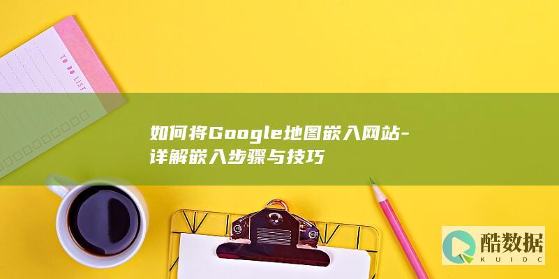 Google地图嵌入网站技巧