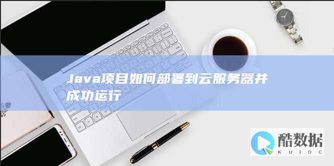 Java项目如何部署到云服务器并成功运行