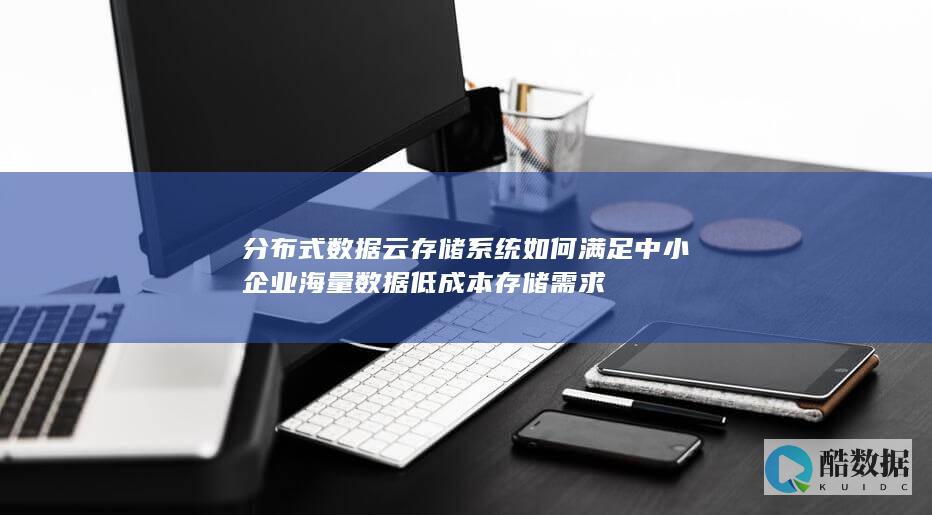 分布式数据云存储系统如何满足中小企业海量数据低成本存储需求