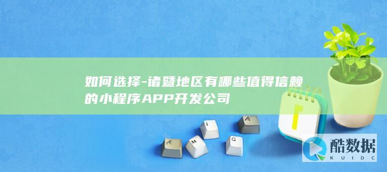 诸暨地区有哪些值得信赖的小程序APP开发公司