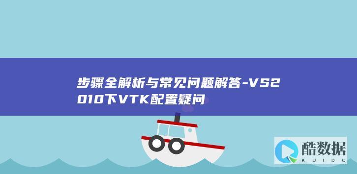 步骤全解析与常见问题解答-VS2010下VTK配置疑问