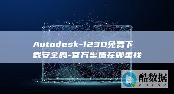 Autodesk-123D免费下载安全吗-官方渠道在哪里找