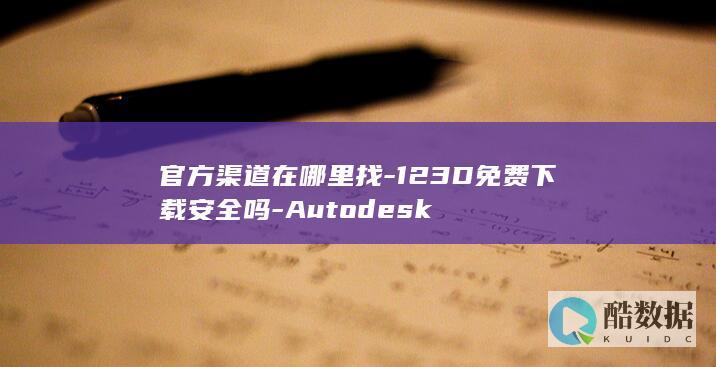 官方渠道在哪里找-123D免费下载安全吗-Autodesk