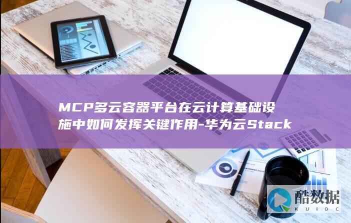 MCP多云容器平台在云计算基础设施中如何发挥关键作用-华为云Stack