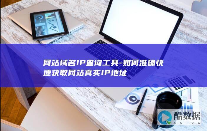 网站域名IP查询工具-如何准确快速获取网站真实IP地址