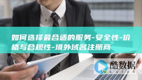 如何选择最合适的服务-安全性-价格与合规性-境外域名注册商