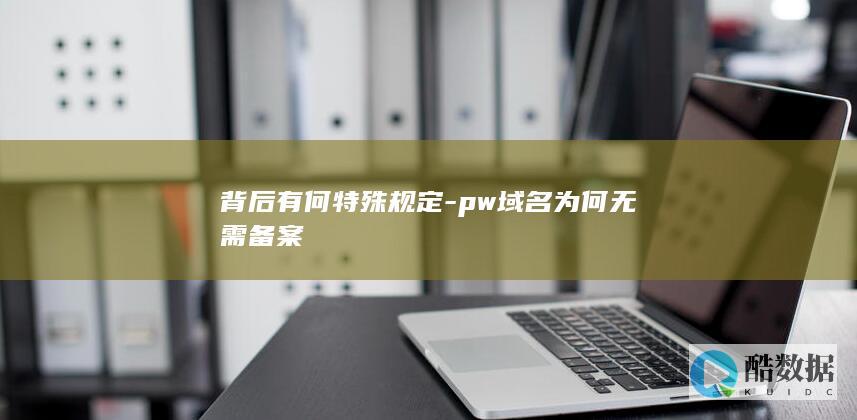 背后有何特殊规定-pw域名为何无需备案