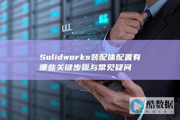 Solidworks装配体配置常见问题解答
