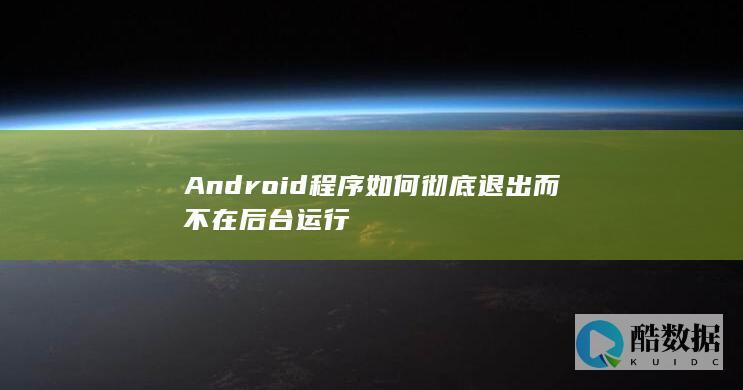 Android程序如何彻底退出而不在后台运行