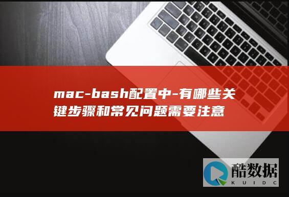 mac-bash配置中-有哪些关键步骤和常见问题需要注意