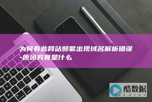 为何有些网站频繁出现域名解析错误