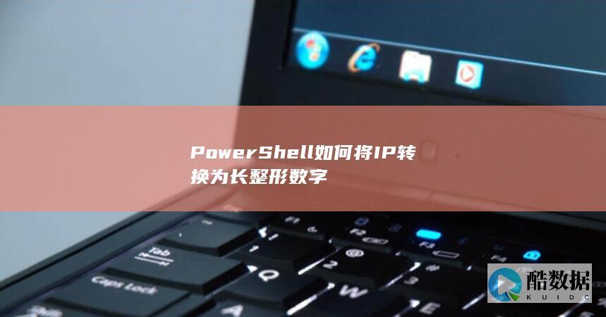 PowerShell如何将IP转换为长整形数字