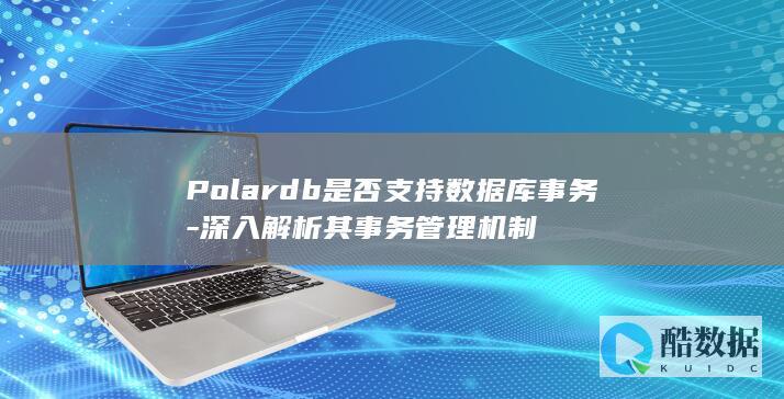 Polardb是否支持数据库事务-深入解析其事务管理机制