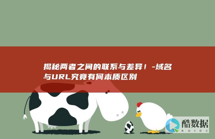 揭秘两者之间的联系与差异!-域名与URL究竟有何本质区别