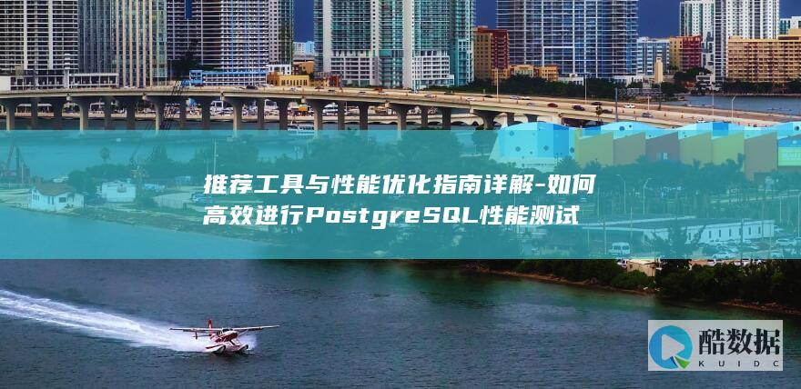 推荐工具与性能优化指南详解-如何高效进行PostgreSQL性能测试